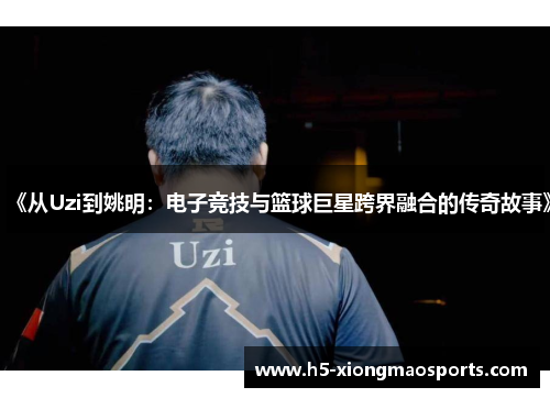 《从Uzi到姚明：电子竞技与篮球巨星跨界融合的传奇故事》