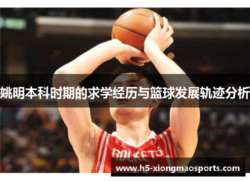 姚明本科时期的求学经历与篮球发展轨迹分析