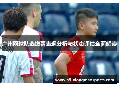 广州网球队选拔赛表现分析与状态评估全面解读