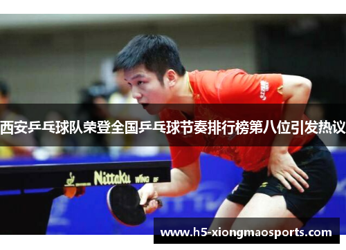 西安乒乓球队荣登全国乒乓球节奏排行榜第八位引发热议