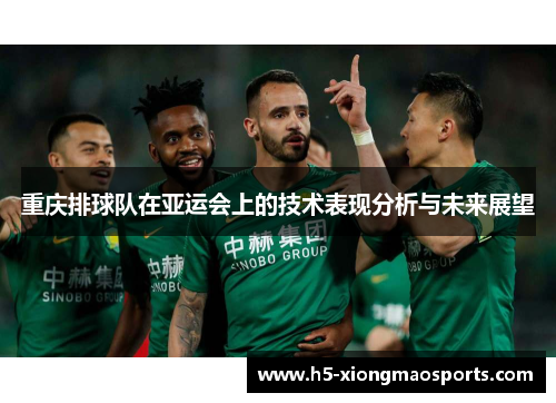 重庆排球队在亚运会上的技术表现分析与未来展望