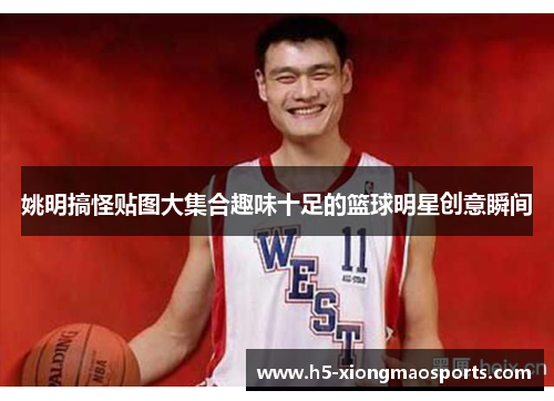 姚明搞怪贴图大集合趣味十足的篮球明星创意瞬间