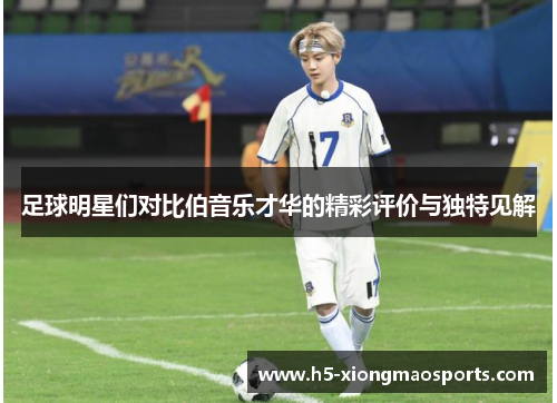 足球明星们对比伯音乐才华的精彩评价与独特见解