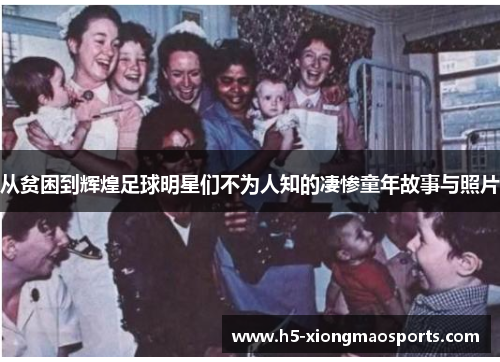 从贫困到辉煌足球明星们不为人知的凄惨童年故事与照片