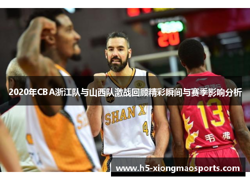2020年CBA浙江队与山西队激战回顾精彩瞬间与赛季影响分析