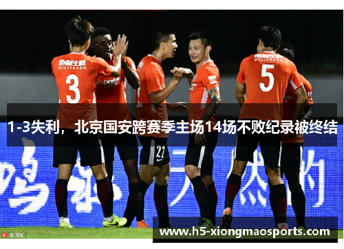 1-3失利，北京国安跨赛季主场14场不败纪录被终结