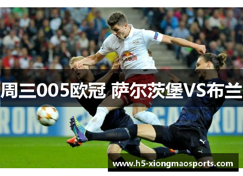 周三005欧冠 萨尔茨堡VS布兰