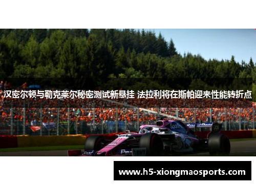 汉密尔顿与勒克莱尔秘密测试新悬挂 法拉利将在斯帕迎来性能转折点