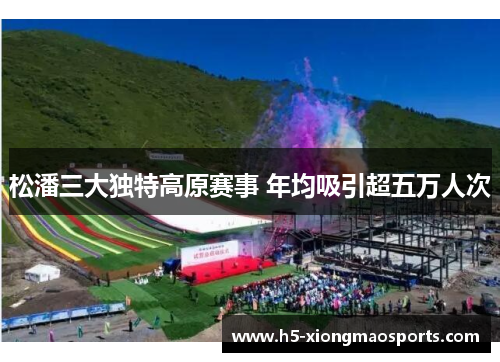 松潘三大独特高原赛事 年均吸引超五万人次