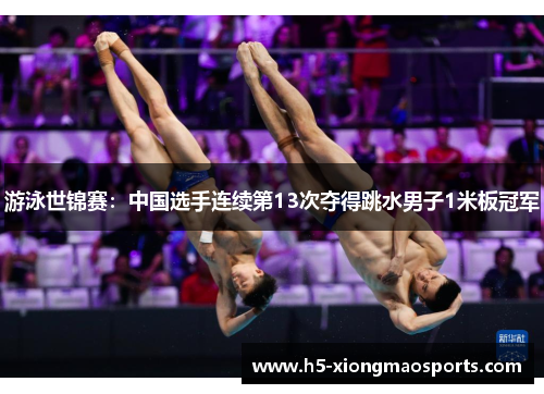 游泳世锦赛：中国选手连续第13次夺得跳水男子1米板冠军