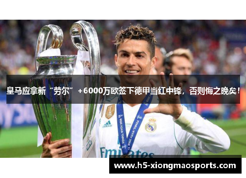 皇马应拿新“劳尔”+6000万欧签下德甲当红中锋，否则悔之晚矣！