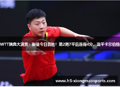 WTT瑞典大满贯：蒯曼今日首胜！第2局7平后连得4分，追平卡尔伯格